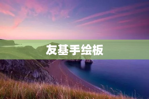 友基手绘板:让创作更加自由与灵动 友基手绘板:让创作更加自由与灵动