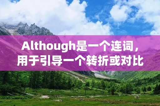 Although是一个连词，用于引导一个转折或对比的从句。它表示尽管或虽然的意思，用来表达两个相对矛盾的观点或情况。例如，"Although it was raining, he still went for a walk"（尽管下着雨，他仍然去散步了）。在这个句子中，尽管下雨这个情况与他去散步这个行为相矛盾，但通过使用although，可以将这两个观点联系起来。
