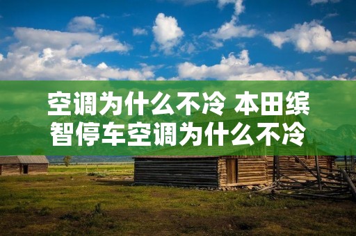 空调为什么不冷 本田缤智停车空调为什么不冷
