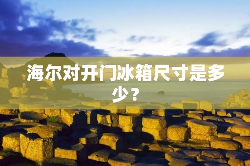 海尔对开门冰箱尺寸是多少? 海尔对开门冰箱尺寸是多少?