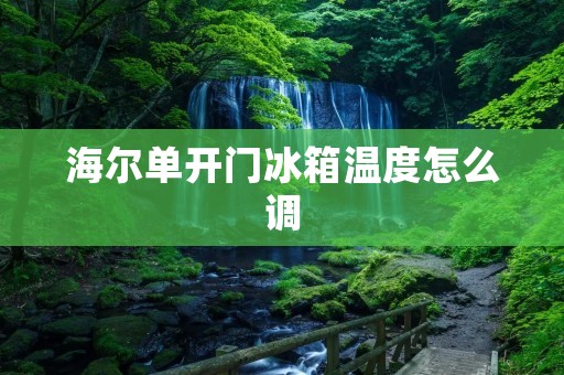 海尔单开门冰箱温度怎么调 海尔单开门冰箱温度怎么调