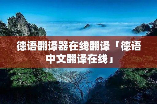 德语翻译器在线翻译「德语中文翻译在线」