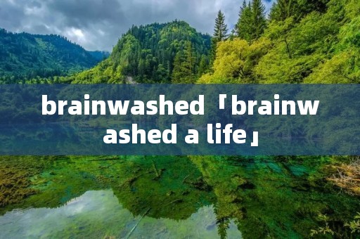 brainwashed「brainwashed a life」
