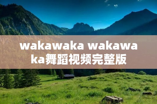 wakawaka wakawaka舞蹈视频完整版
