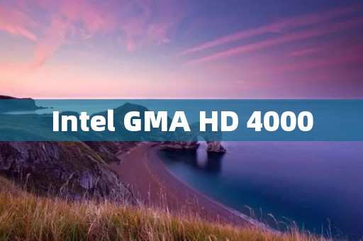Intel GMA HD 4000:带给您卓越的图形性能和流畅的视觉体验 Intel GMA HD 4000:带给您卓越的图形性能和流畅的视觉体验