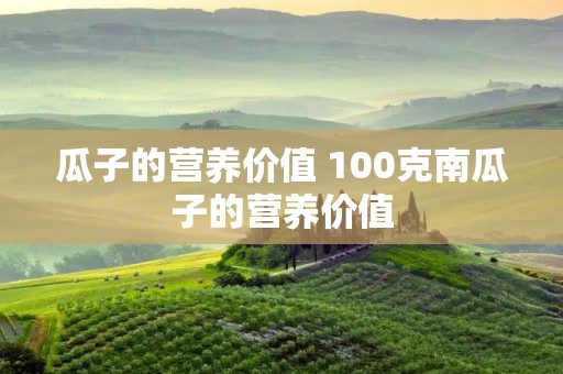 瓜子的营养价值 100克南瓜子的营养价值 瓜子的营养价值 100克南瓜子的营养价值