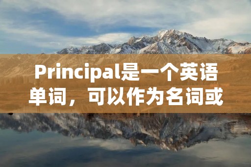Principal是一个英语单词，可以作为名词或形容词使用。作为名词时，它有多种含义，取决于上下文。在教育领域，principal通常指的是学校的校长或负责人。在金融领域，principal指的是投资或贷款中的本金，即原始投资或借款的金额。此外，principal还可以指代主要的或最重要的事物，或者表示某个组织或机构的首要成员。