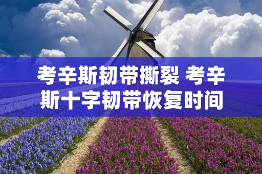 考辛斯韧带撕裂 考辛斯十字韧带恢复时间