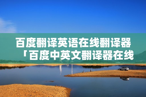 百度翻译英语在线翻译器「百度中英文翻译器在线翻译」
