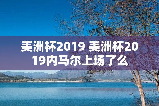 美洲杯2019 美洲杯2019内马尔上场了么