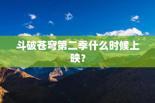 斗破苍穹第二季什么时候上映？