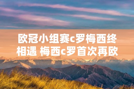 欧冠小组赛c罗梅西终相遇 梅西c罗首次再欧冠小组赛相遇