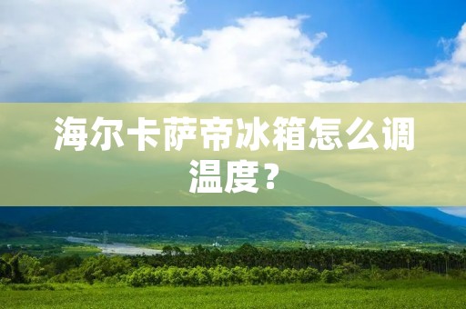海尔卡萨帝冰箱怎么调温度？