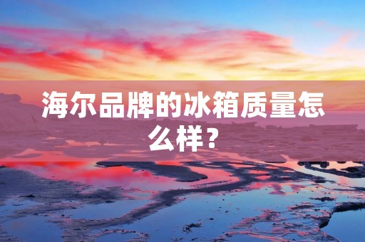 海尔品牌的冰箱质量怎么样？