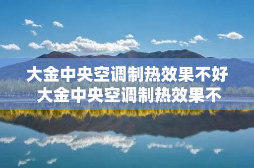 大金中央空调制热效果不好 大金中央空调制热效果不好是什么原因