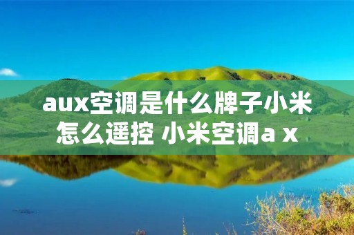 aux空调是什么牌子小米怎么遥控 小米空调a x