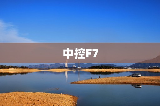中控F7：领先智能科技的汽车中控系统