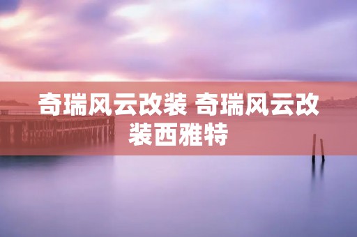 奇瑞风云改装 奇瑞风云改装西雅特
