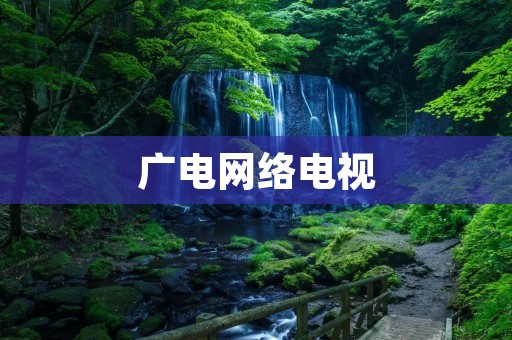 广电网络电视:打破时空限制,畅享视听盛宴 广电网络电视:打破时空限制,畅享视听盛宴