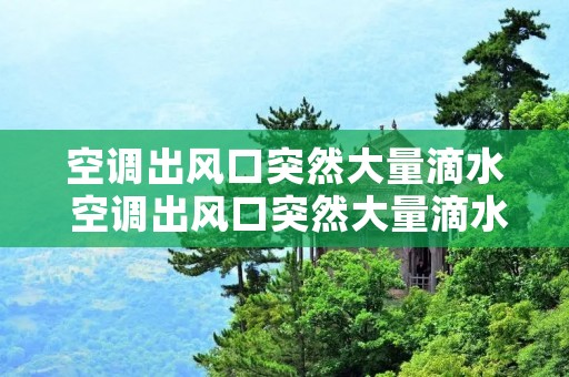 空调出风口突然大量滴水 空调出风口突然大量滴水怎么解决 空调出风口突然大量滴水 空调出风口突然大量滴水怎么解决