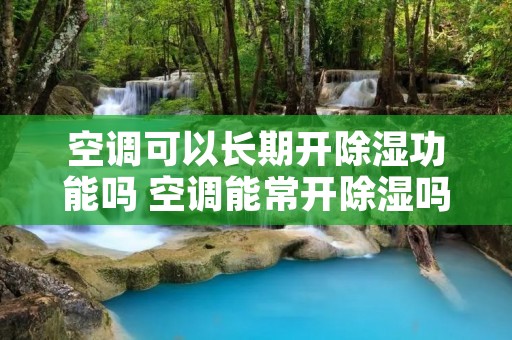 空调可以长期开除湿功能吗 空调能常开除湿吗