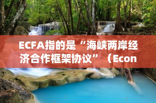 ECFA指的是“海峡两岸经济合作框架协议”(Economic Cooperation Framework Agreement),是指台湾与中国大陆签署的一项经济合作协议。ECFA旨在促进两岸经济关系的发展,加强双方在贸易、投资、服务业、知识产权等领域的合作,为台湾企业进入中国市场提供更加便利的条件。 ECFA指的是“海峡两岸经济合作框架协议”(Economic Cooperation Framework Agreement),是指台湾与中国大陆签署的一项经济合作协议。ECFA旨在促进两岸经济关系的发展,加强双方在贸易、投资、服务业、知识产权等领域的合作,为台湾企业进入中国市场提供更加便利的条件。