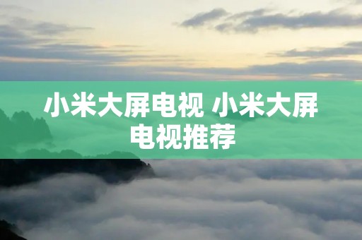 小米大屏电视 小米大屏电视推荐 小米大屏电视 小米大屏电视推荐