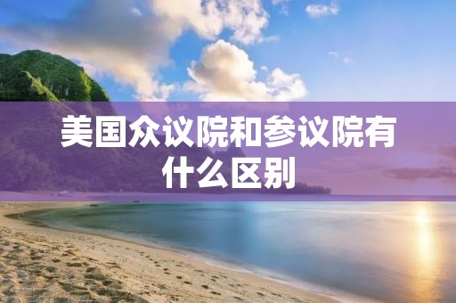 美国众议院和参议院有什么区别