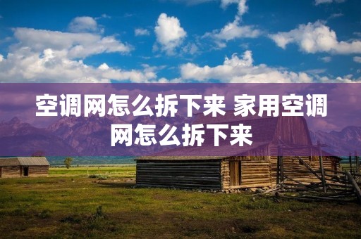 空调网怎么拆下来 家用空调网怎么拆下来