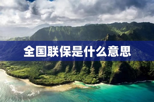 全国联保是什么意思 全国联保是什么意思