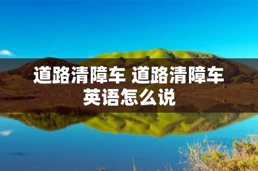 道路清障车 道路清障车英语怎么说 道路清障车 道路清障车英语怎么说
