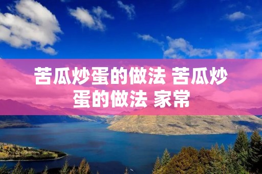苦瓜炒蛋的做法 苦瓜炒蛋的做法 家常