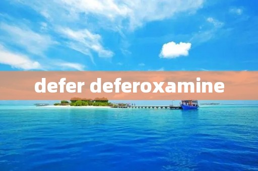 defer deferoxamine defer deferoxamine