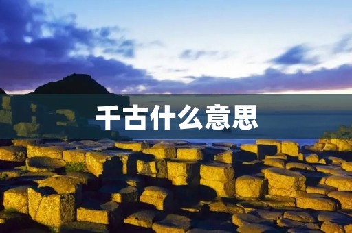 千古什么意思 千古什么意思