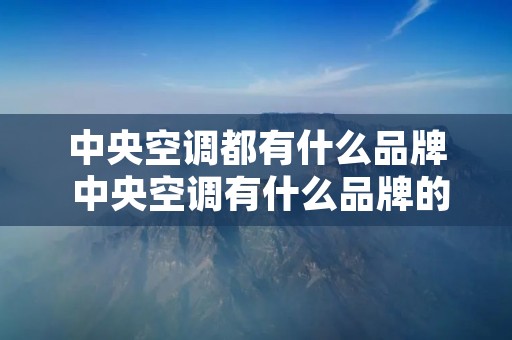 中央空调都有什么品牌 中央空调有什么品牌的