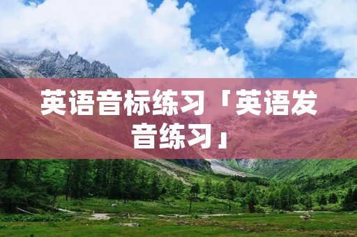 英语音标练习「英语发音练习」 英语音标练习「英语发音练习」