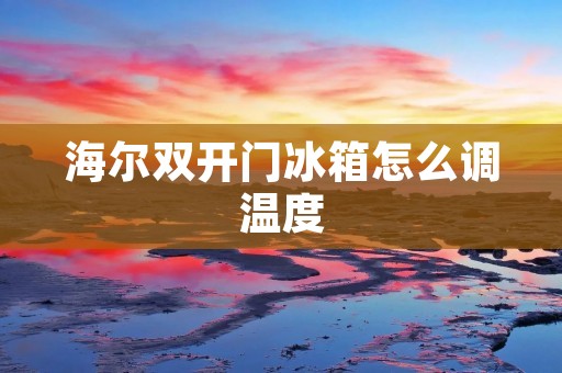 海尔**门冰箱怎么调温度