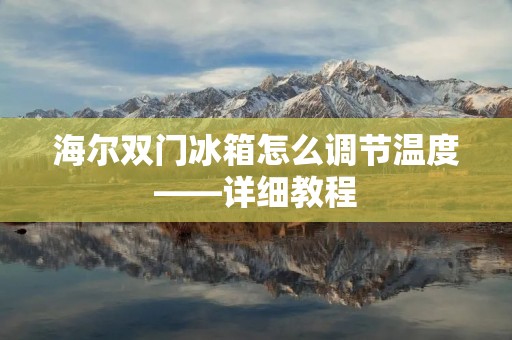 海尔双门冰箱怎么调节温度——详细教程