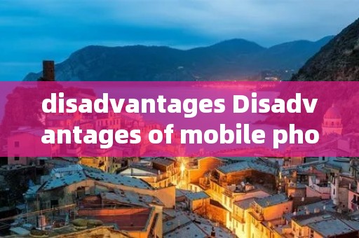 disadvantages Disadvantages of mobile phones