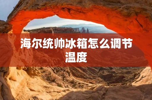 海尔统帅冰箱怎么调节温度