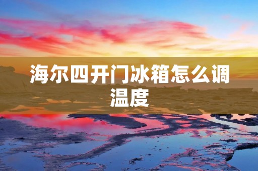 海尔四开门冰箱怎么调温度 海尔四开门冰箱怎么调温度