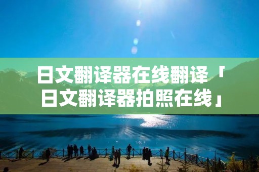 日文翻译器在线翻译「日文翻译器拍照在线」