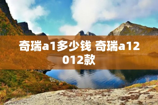奇瑞a1多少钱 奇瑞a12012款
