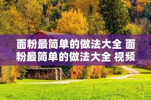 面粉最简单的做法大全 面粉最简单的做法大全 视频