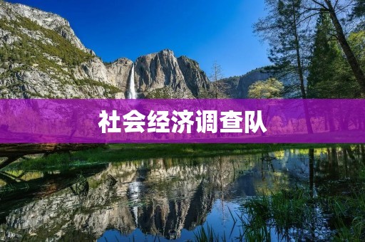 社会经济调查队:深入社会经济领域的探索者 社会经济调查队:深入社会经济领域的探索者