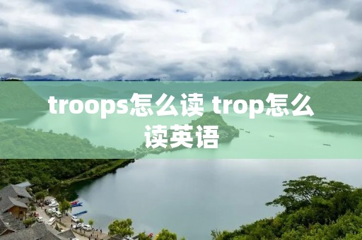 troops怎么读 trop怎么读英语