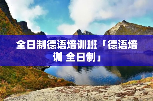 全日制德语培训班「德语培训 全日制」
