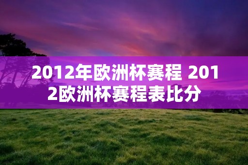 2012年欧洲杯赛程 2012欧洲杯赛程表比分