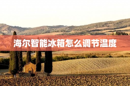 海尔智能冰箱怎么调节温度 海尔智能冰箱怎么调节温度