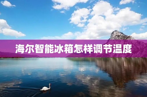 海尔智能冰箱怎样调节温度 海尔智能冰箱怎样调节温度